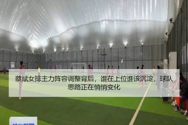 蔡斌女排主力阵容调整背后，谁在上位谁该沉淀，球队思路正在悄悄变化（sina.cn）